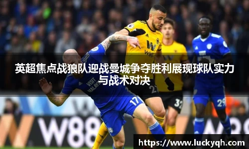 英超焦点战狼队迎战曼城争夺胜利展现球队实力与战术对决