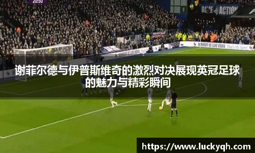 谢菲尔德与伊普斯维奇的激烈对决展现英冠足球的魅力与精彩瞬间